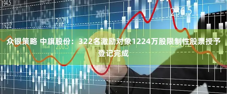众银策略 中旗股份：322名激励对象1224万股限制性股票授予登记完成