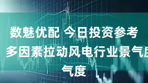 数魅优配 今日投资参考：多因素拉动风电行业景气度