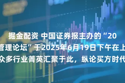 掘金配资 中国证券报主办的“2025金牛财富管理论坛”于2025年6月19日下午在上海隆重举行，众多行业菁英汇聚于此，纵论买方时代财富管理的创新与机遇，共话高质量发展蓝图中投资者获得感的提升