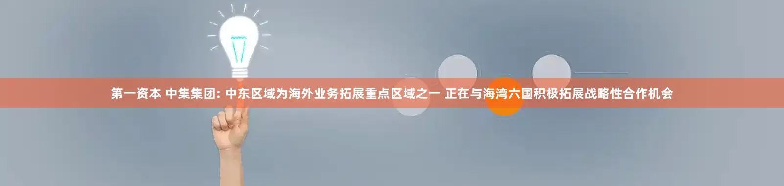 第一资本 中集集团: 中东区域为海外业务拓展重点区域之一 正在与海湾六国积极拓展战略性合作机会