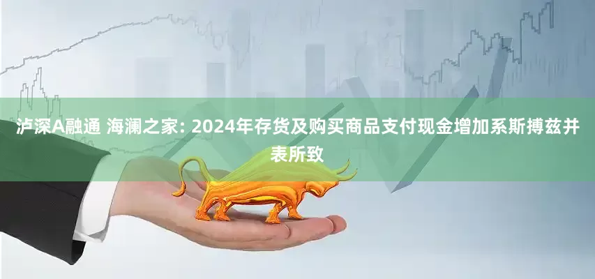 泸深A融通 海澜之家: 2024年存货及购买商品支付现金增加系斯搏兹并表所致
