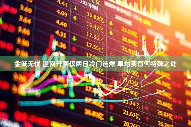 金诚无忧 温网开赛仅两日冷门迭爆 草地赛有何特殊之处