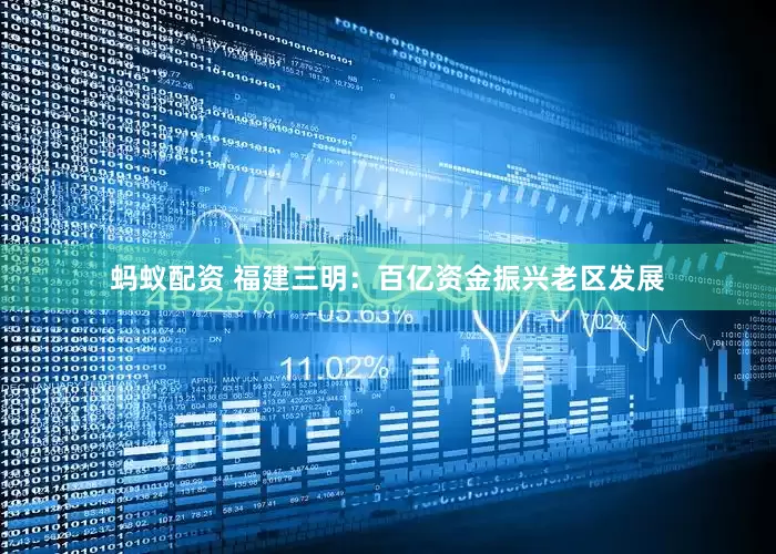 蚂蚁配资 福建三明：百亿资金振兴老区发展