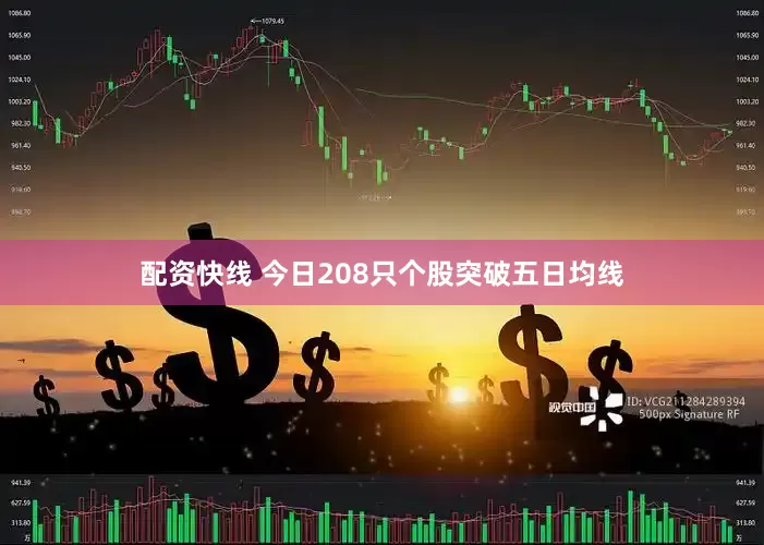 配资快线 今日208只个股突破五日均线