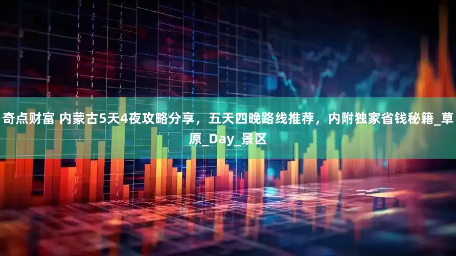 奇点财富 内蒙古5天4夜攻略分享，五天四晚路线推荐，内附独家省钱秘籍_草原_Day_景区