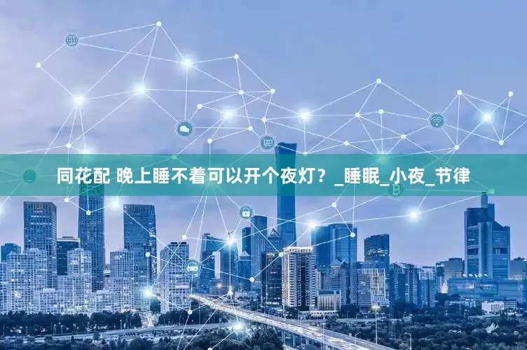 同花配 晚上睡不着可以开个夜灯？_睡眠_小夜_节律