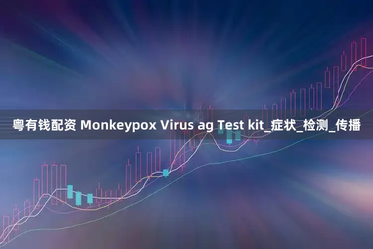 粤有钱配资 Monkeypox Virus ag Test kit_症状_检测_传播