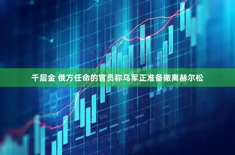 千层金 俄方任命的官员称乌军正准备撤离赫尔松