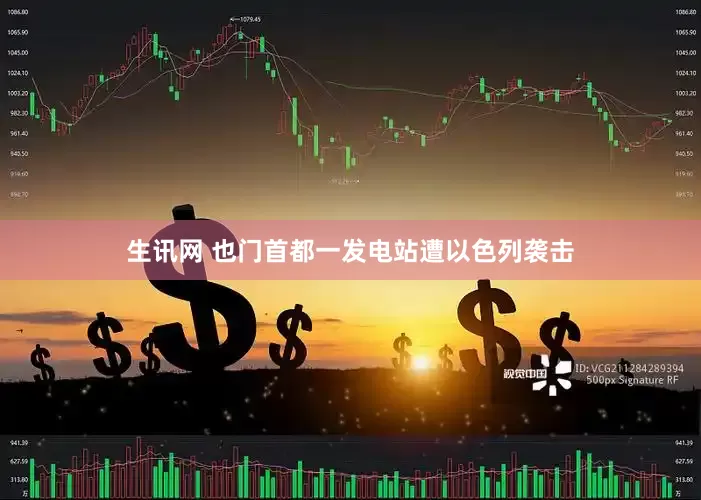 生讯网 也门首都一发电站遭以色列袭击