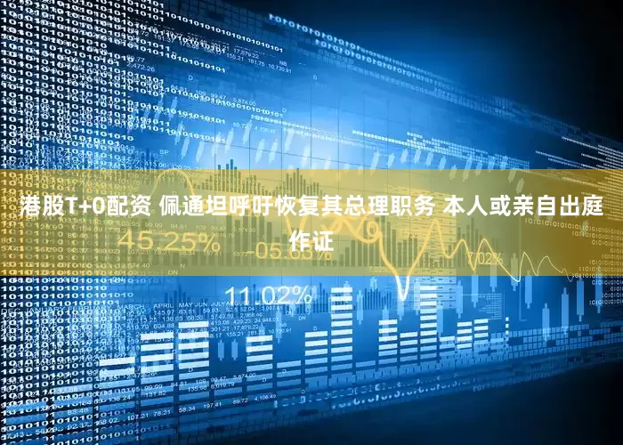 港股T+0配资 佩通坦呼吁恢复其总理职务 本人或亲自出庭作证