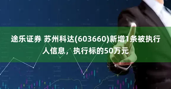 途乐证券 苏州科达(603660)新增1条被执行人信息，执行标的50万元