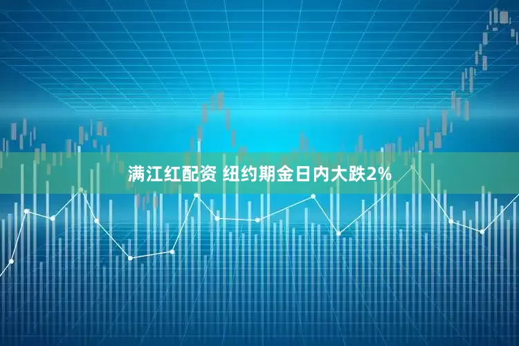 满江红配资 纽约期金日内大跌2%