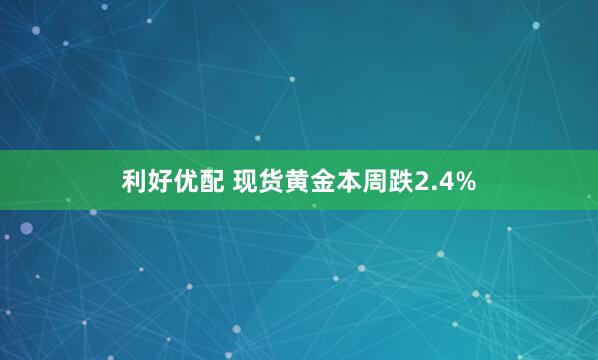 利好优配 现货黄金本周跌2.4%