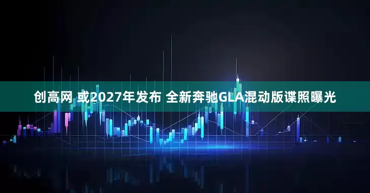 创高网 或2027年发布 全新奔驰GLA混动版谍照曝光
