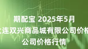 期配宝 2025年5月4日大连双兴商品城有限公司价格行情