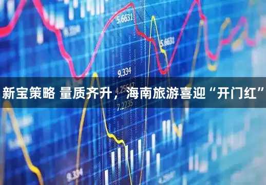 新宝策略 量质齐升，海南旅游喜迎“开门红”