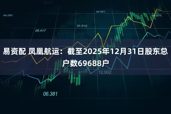 易资配 凤凰航运：截至2025年12月31日股东总户数69688户