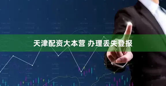天津配资大本营 办理丢失登报