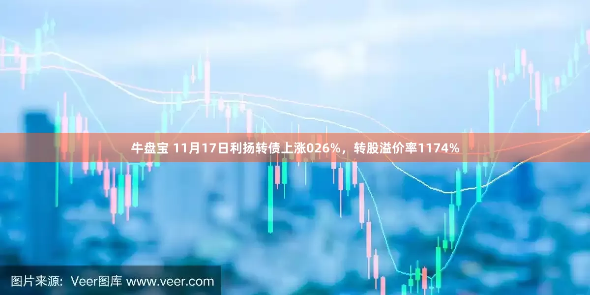 牛盘宝 11月17日利扬转债上涨026%，转股溢价率1174%