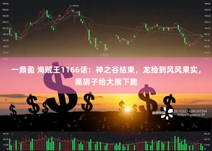 一鼎盈 海贼王1166话:神之谷结束,龙捡到风风果实,黑胡子给大熊下跪