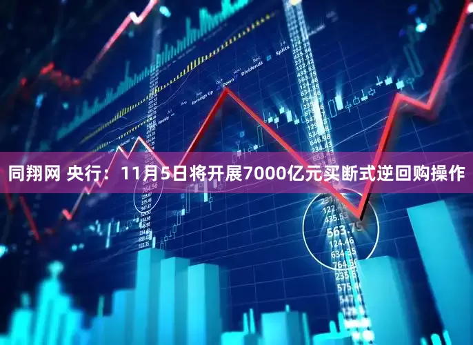 同翔网 央行：11月5日将开展7000亿元买断式逆回购操作