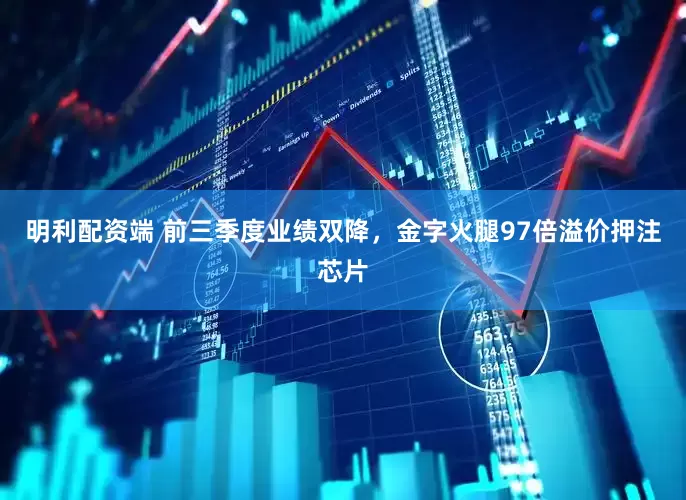 明利配资端 前三季度业绩双降，金字火腿97倍溢价押注芯片